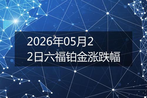 2026年05月22日六福铂金涨跌幅