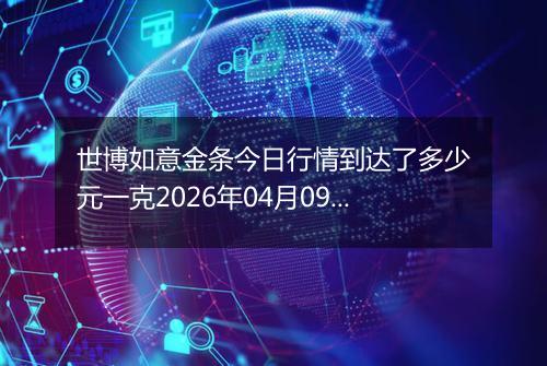 世博如意金条今日行情到达了多少元一克2026年04月09日