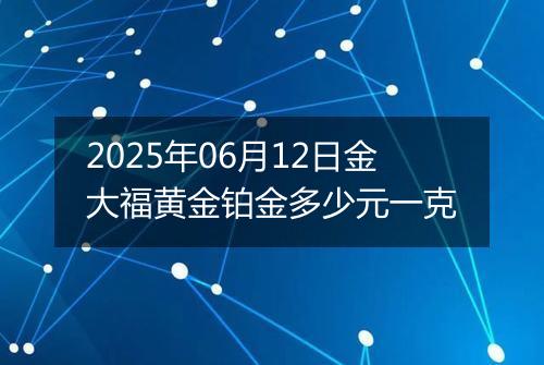 2025年06月12日金大福黄金铂金多少元一克
