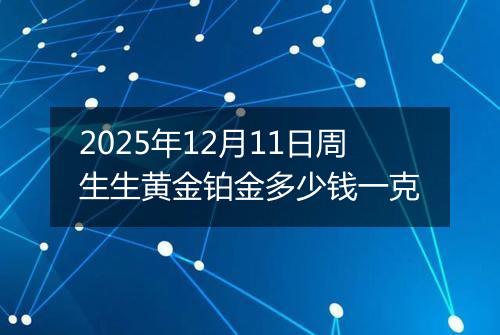 2025年12月11日周生生黄金铂金多少钱一克