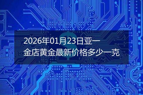 2026年01月23日亚一金店黄金最新价格多少一克