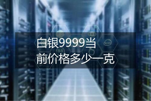 白银9999当前价格多少一克