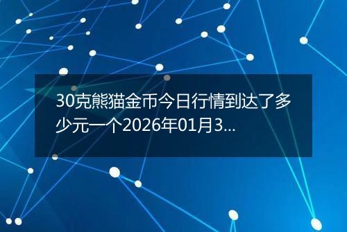 30克熊猫金币今日行情到达了多少元一个2026年01月30日