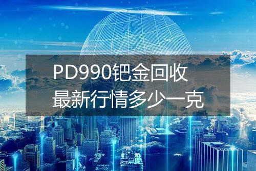 PD990钯金回收最新行情多少一克