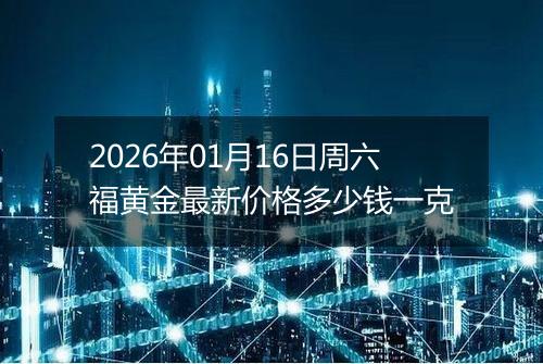 2026年01月16日周六福黄金最新价格多少钱一克