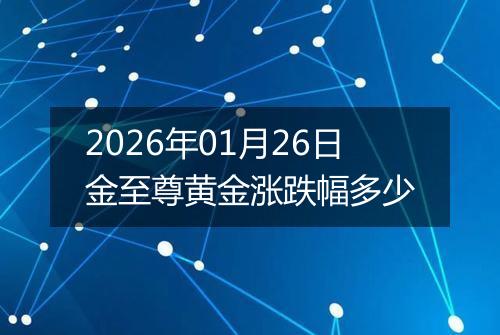 2026年01月26日金至尊黄金涨跌幅多少