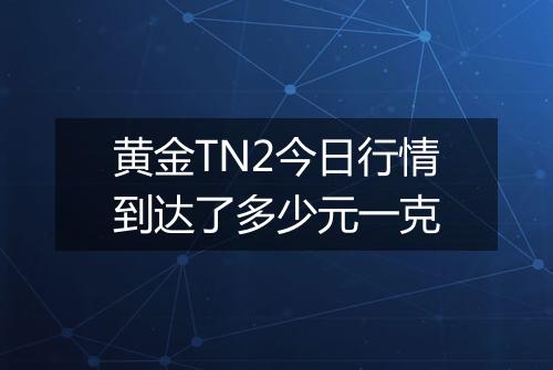 黄金TN2今日行情到达了多少元一克