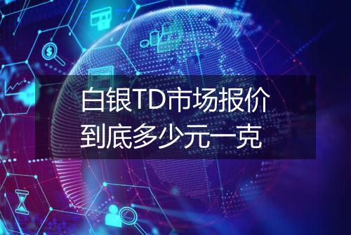 白银TD市场报价到底多少元一克