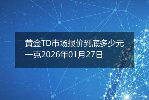 黄金TD市场报价到底多少元一克2026年01月27日