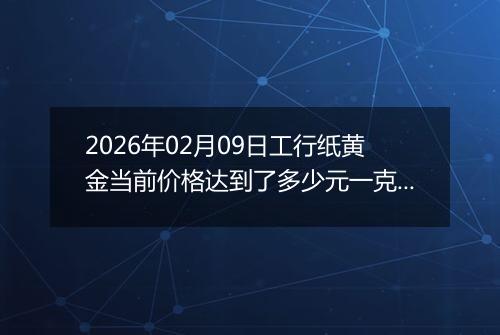 2026年02月09日工行纸黄金当前价格达到了多少元一克2026年02月09日