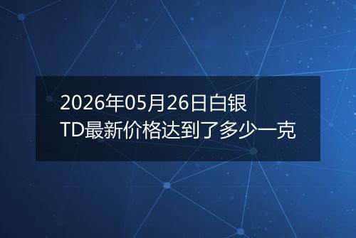 2026年05月26日白银TD最新价格达到了多少一克