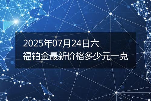 2025年07月24日六福铂金最新价格多少元一克