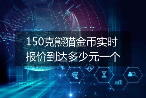 150克熊猫金币实时报价到达多少元一个