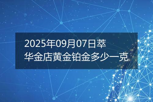 2025年09月07日萃华金店黄金铂金多少一克