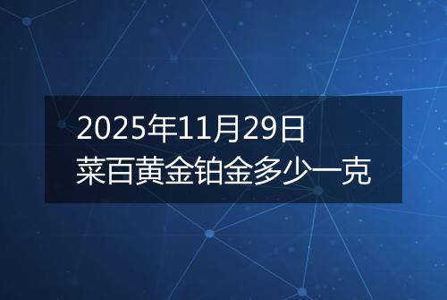 2025年11月29日菜百黄金铂金多少一克