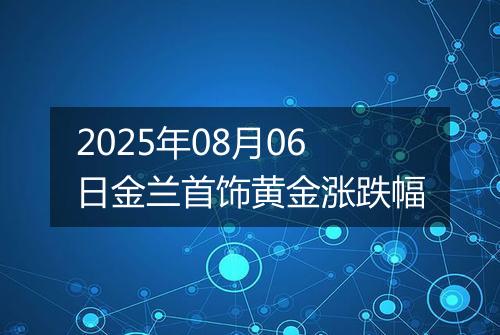 2025年08月06日金兰首饰黄金涨跌幅
