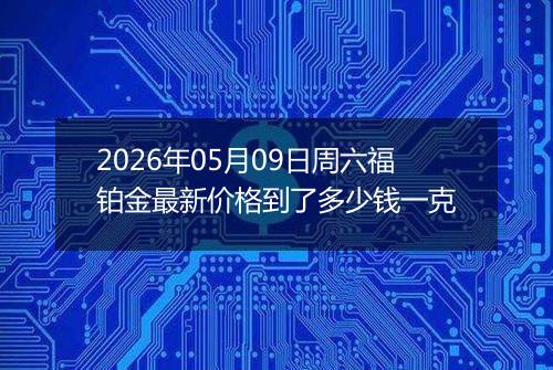 2026年05月09日周六福铂金最新价格到了多少钱一克