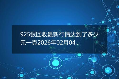 925银回收最新行情达到了多少元一克2026年02月04日