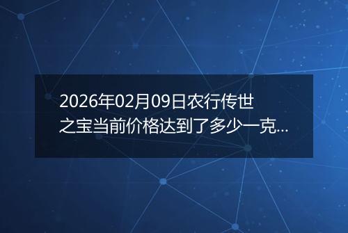 2026年02月09日农行传世之宝当前价格达到了多少一克2026年02月09日