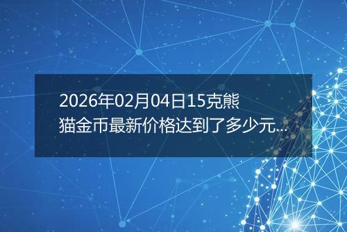 2026年02月04日15克熊猫金币最新价格达到了多少元一个