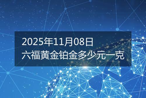 2025年11月08日六福黄金铂金多少元一克