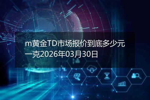m黄金TD市场报价到底多少元一克2026年03月30日