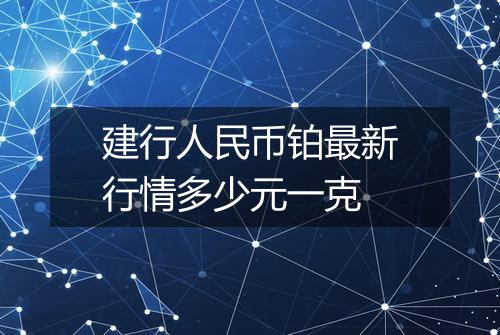 建行人民币铂最新行情多少元一克