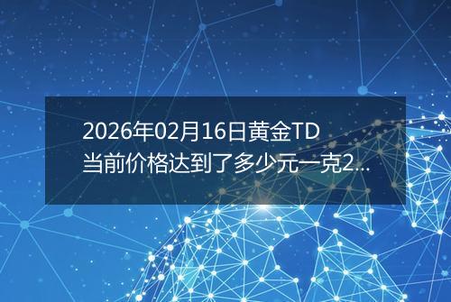 2026年02月16日黄金TD当前价格达到了多少元一克2026年02月16日