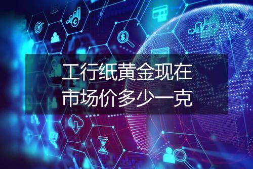 工行纸黄金现在市场价多少一克