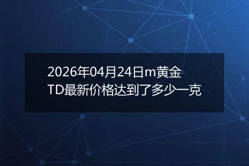 2026年04月24日m黄金TD最新价格达到了多少一克