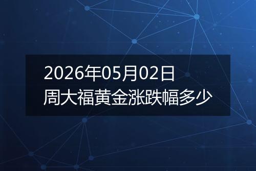 2026年05月02日周大福黄金涨跌幅多少