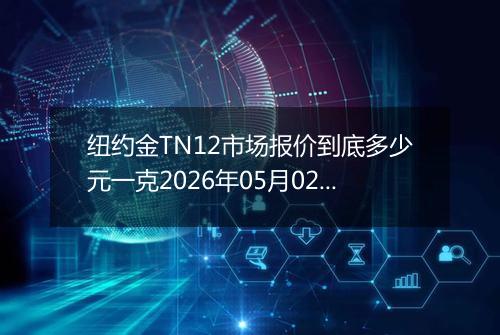 纽约金TN12市场报价到底多少元一克2026年05月02日