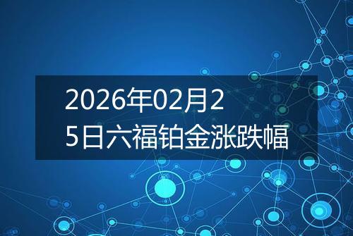 2026年02月25日六福铂金涨跌幅