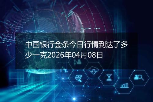 中国银行金条今日行情到达了多少一克2026年04月08日
