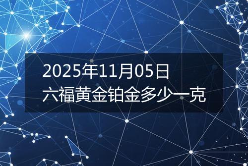 2025年11月05日六福黄金铂金多少一克