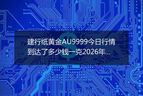 建行纸黄金AU9999今日行情到达了多少钱一克2026年05月13日