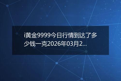 i黄金9999今日行情到达了多少钱一克2026年03月24日