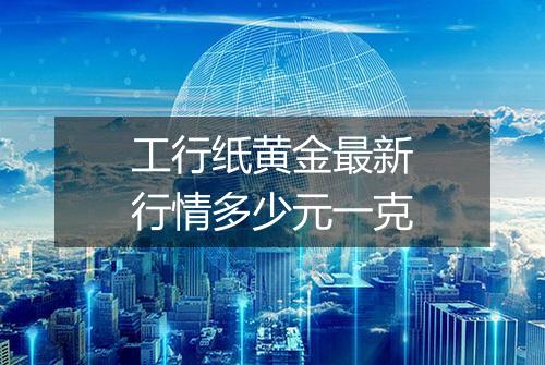 工行纸黄金最新行情多少元一克