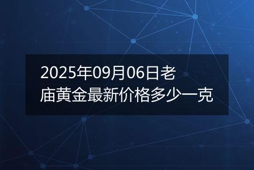 2025年09月06日老庙黄金最新价格多少一克