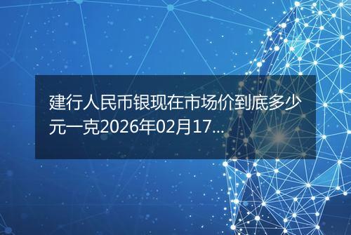 建行人民币银现在市场价到底多少元一克2026年02月17日