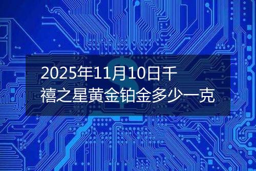 2025年11月10日千禧之星黄金铂金多少一克