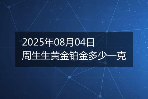 2025年08月04日周生生黄金铂金多少一克