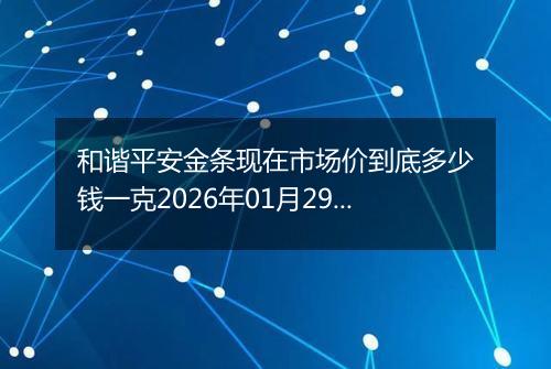 和谐平安金条现在市场价到底多少钱一克2026年01月29日