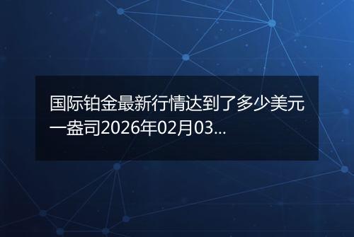 国际铂金最新行情达到了多少美元一盎司2026年02月03日