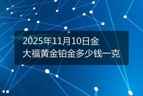 2025年11月10日金大福黄金铂金多少钱一克
