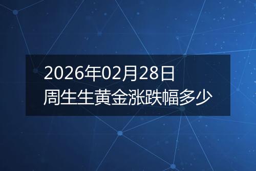 2026年02月28日周生生黄金涨跌幅多少