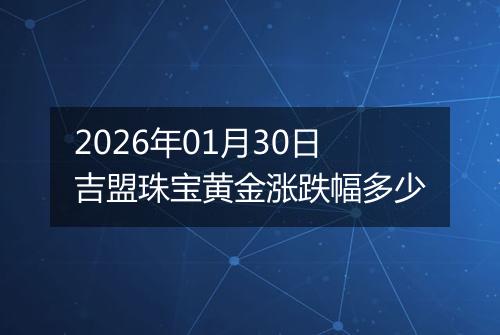 2026年01月30日吉盟珠宝黄金涨跌幅多少