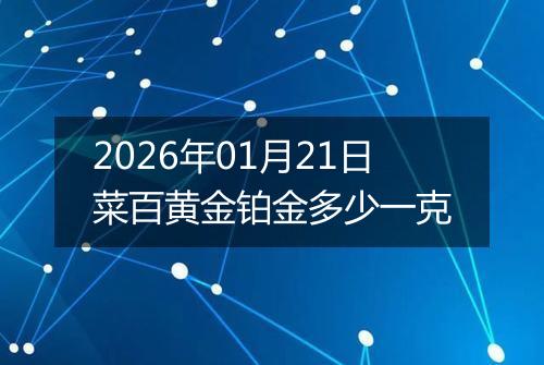 2026年01月21日菜百黄金铂金多少一克