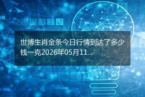 世博生肖金条今日行情到达了多少钱一克2026年05月11日