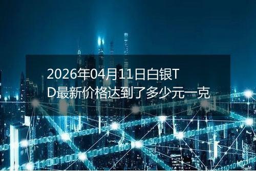 2026年04月11日白银TD最新价格达到了多少元一克